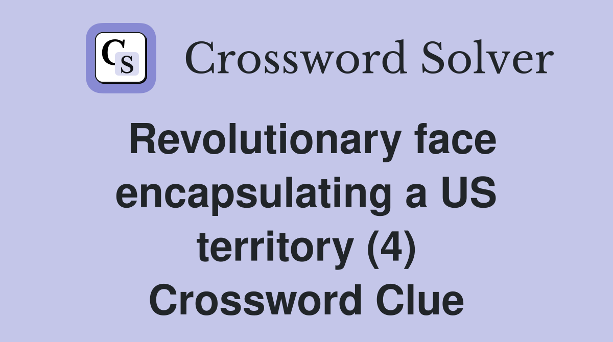 Revolutionary face encapsulating a US territory (4) Crossword Clue
