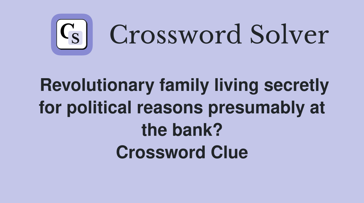 Revolutionary family living secretly for political reasons presumably at the bank? Crossword Clue
