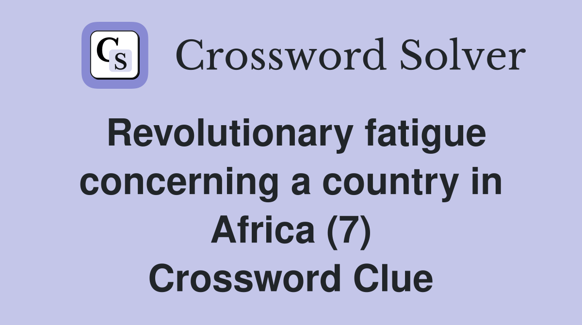 Revolutionary fatigue concerning a country in Africa (7) Crossword Clue