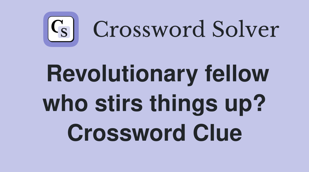 Revolutionary fellow who stirs things up? Crossword Clue