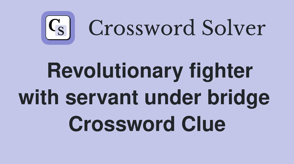Revolutionary fighter with servant under bridge  Crossword Clue