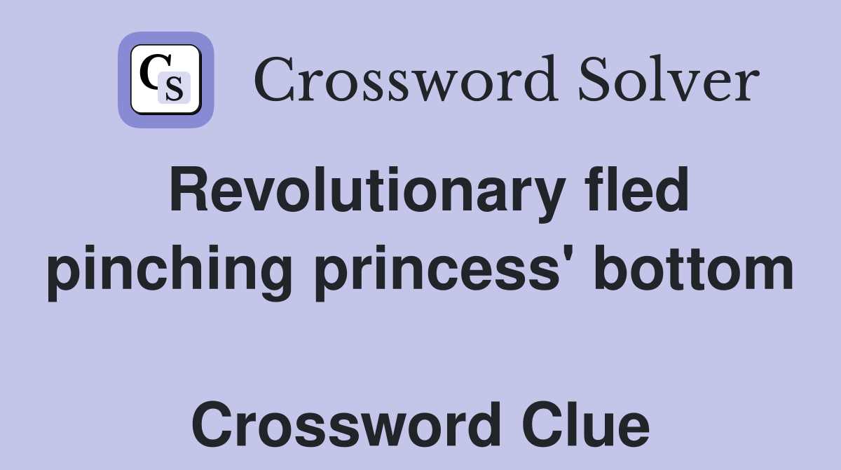Revolutionary fled pinching princess' bottom  Crossword Clue