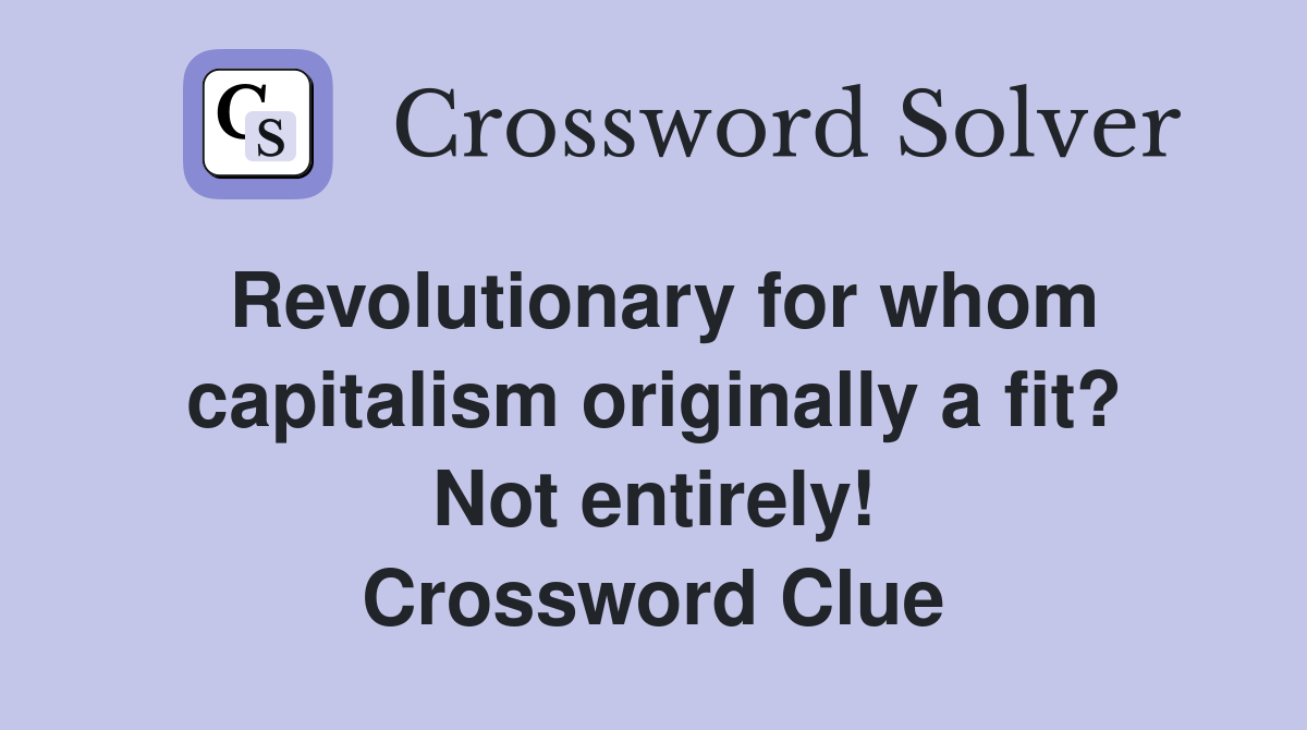 Revolutionary for whom capitalism originally a fit? Not entirely! Crossword Clue