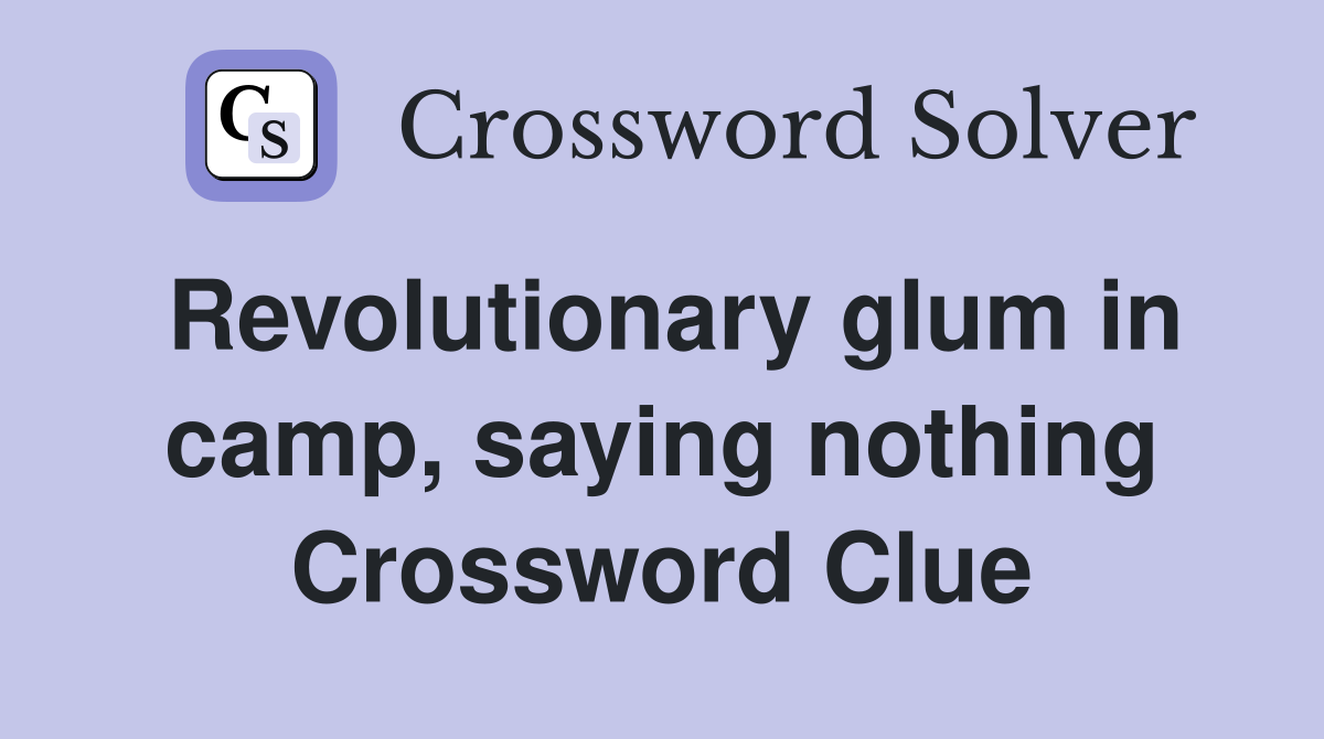 Revolutionary glum in camp, saying nothing Crossword Clue