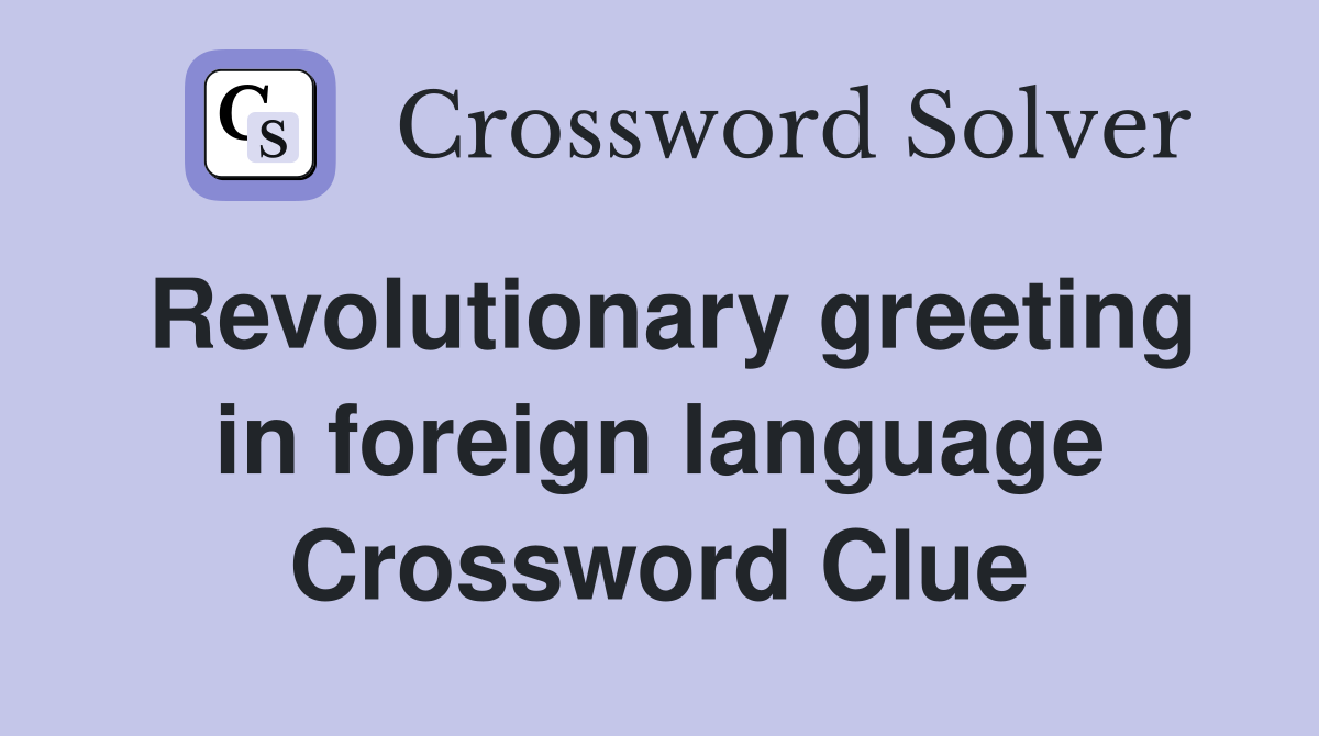Revolutionary greeting in foreign language Crossword Clue