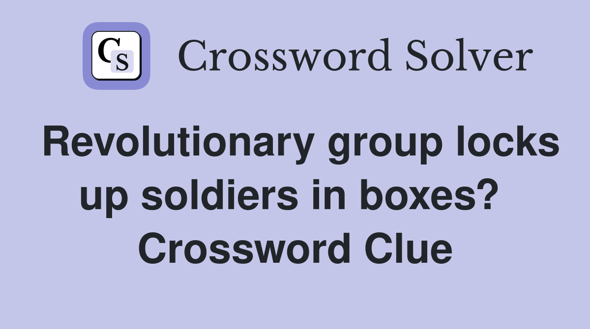 Revolutionary group locks up soldiers in boxes?  Crossword Clue