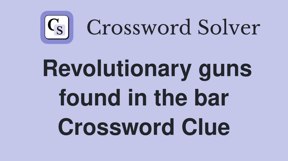 Revolutionary guns found in the bar Crossword Clue