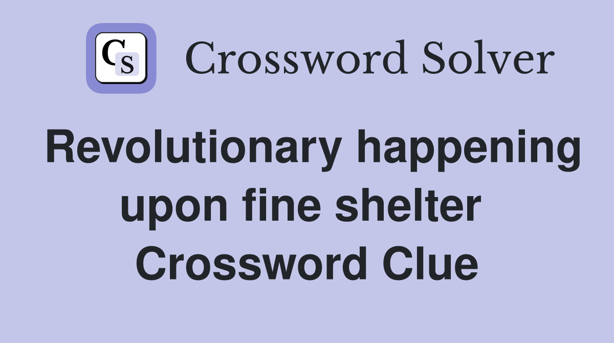 Revolutionary happening upon fine shelter  Crossword Clue
