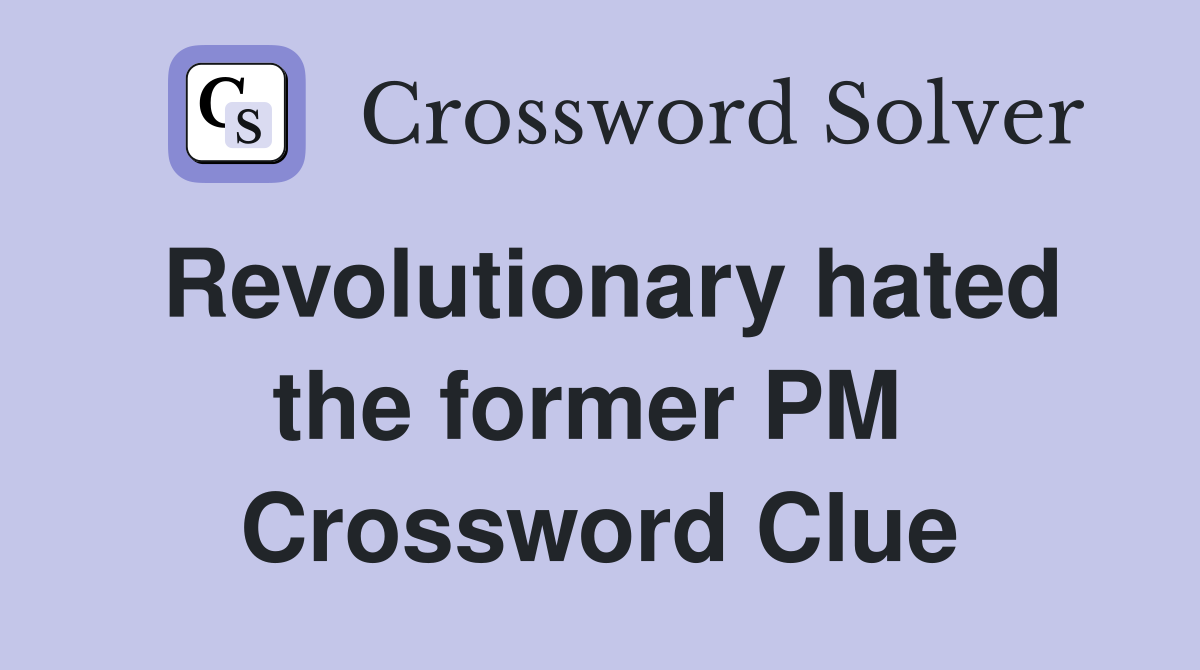 Revolutionary hated the former PM  Crossword Clue