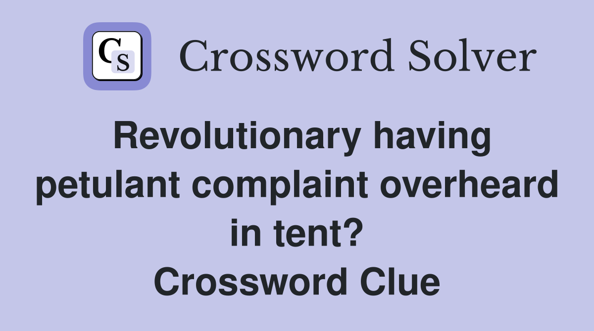 Revolutionary having petulant complaint overheard in tent? Crossword Clue