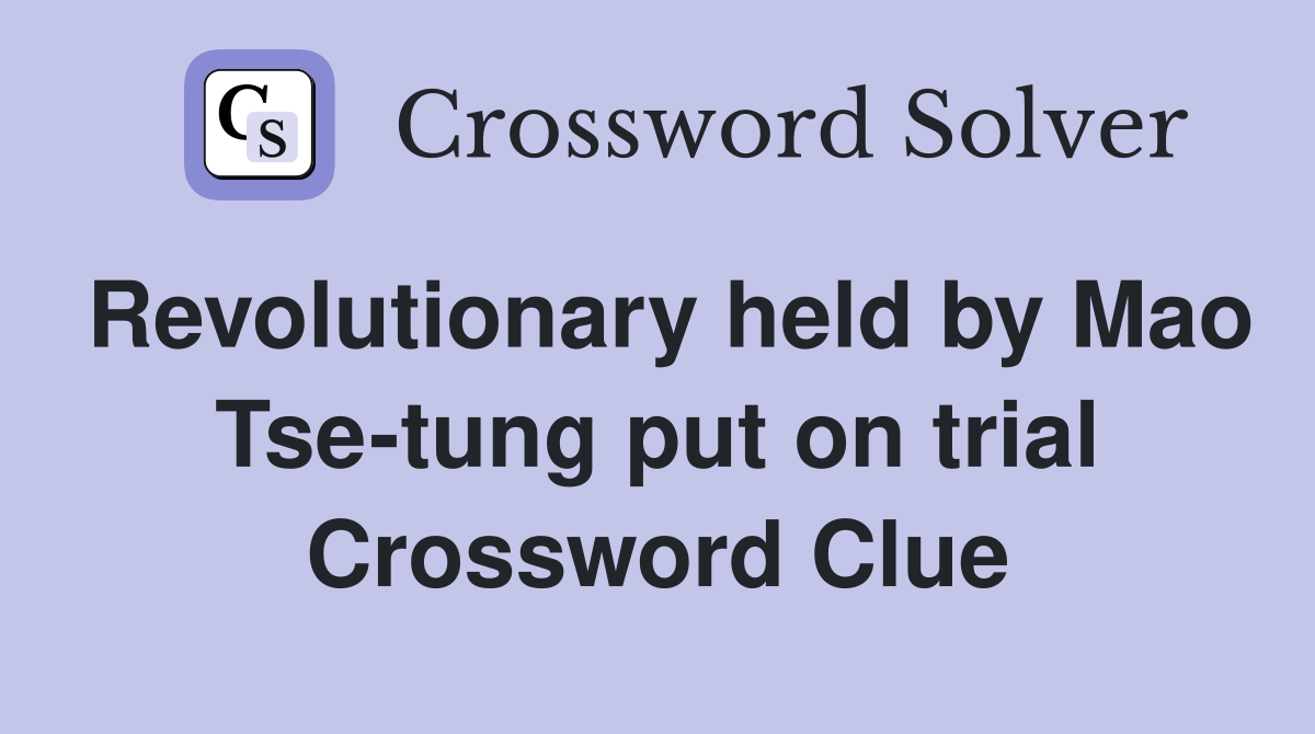 Revolutionary held by Mao Tse-tung put on trial Crossword Clue