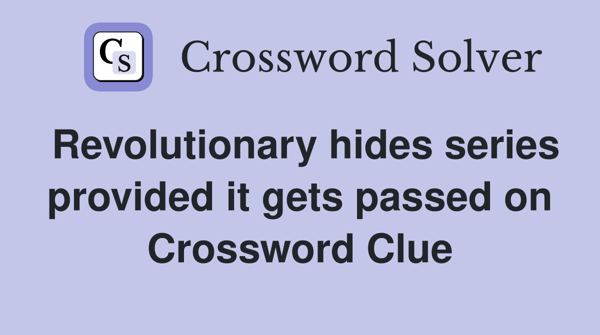 Revolutionary hides series provided it gets passed on Crossword Clue