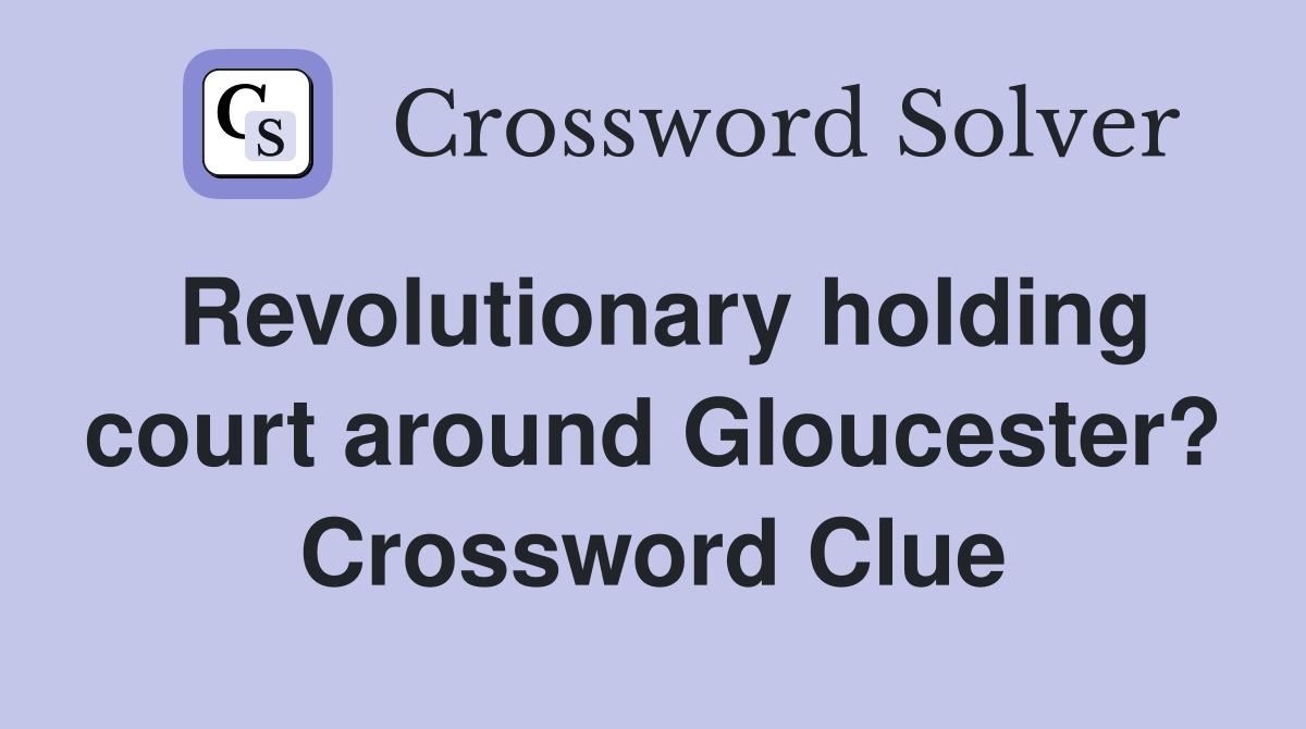 Revolutionary holding court around Gloucester? Crossword Clue