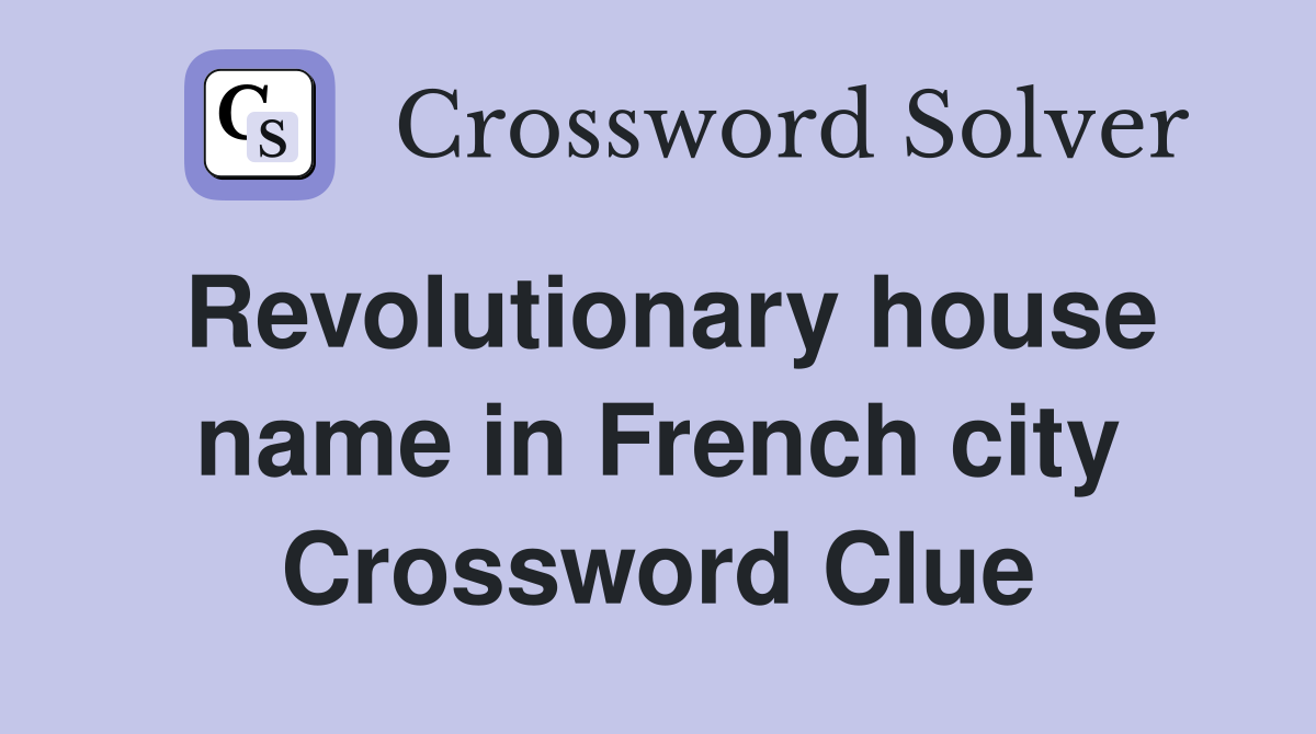 Revolutionary house name in French city Crossword Clue