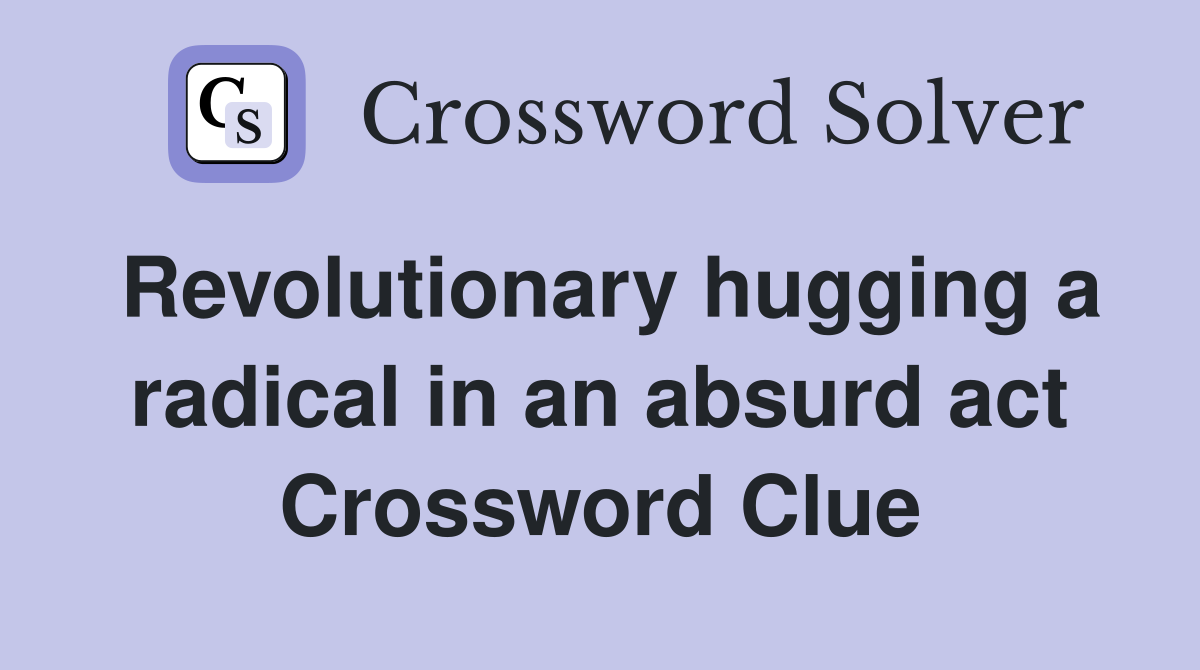 Revolutionary hugging a radical in an absurd act Crossword Clue