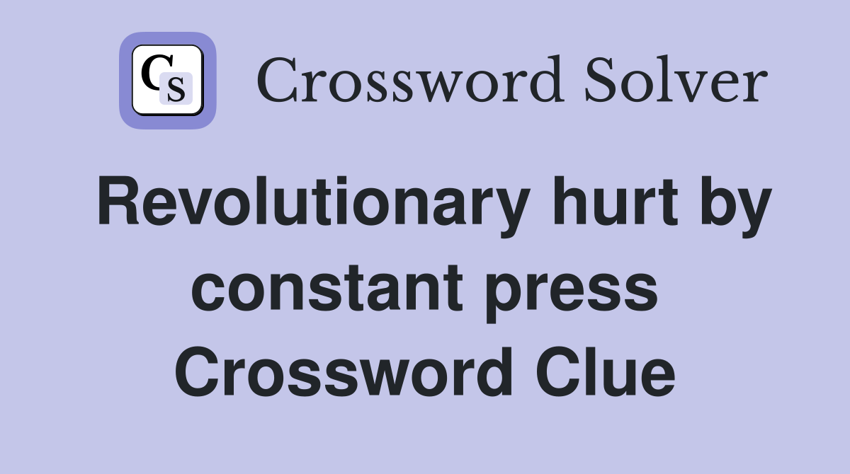 Revolutionary hurt by constant press Crossword Clue
