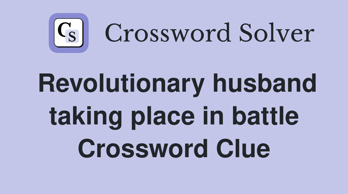 Revolutionary husband taking place in battle Crossword Clue