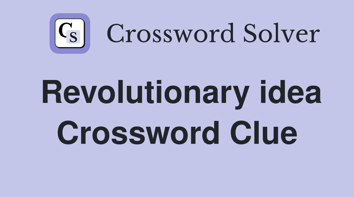 Revolutionary idea Crossword Clue