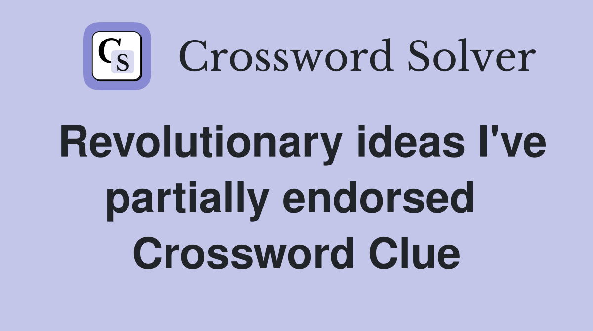Revolutionary ideas I've partially endorsed  Crossword Clue