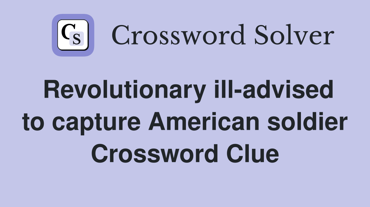 Revolutionary ill-advised to capture American soldier Crossword Clue