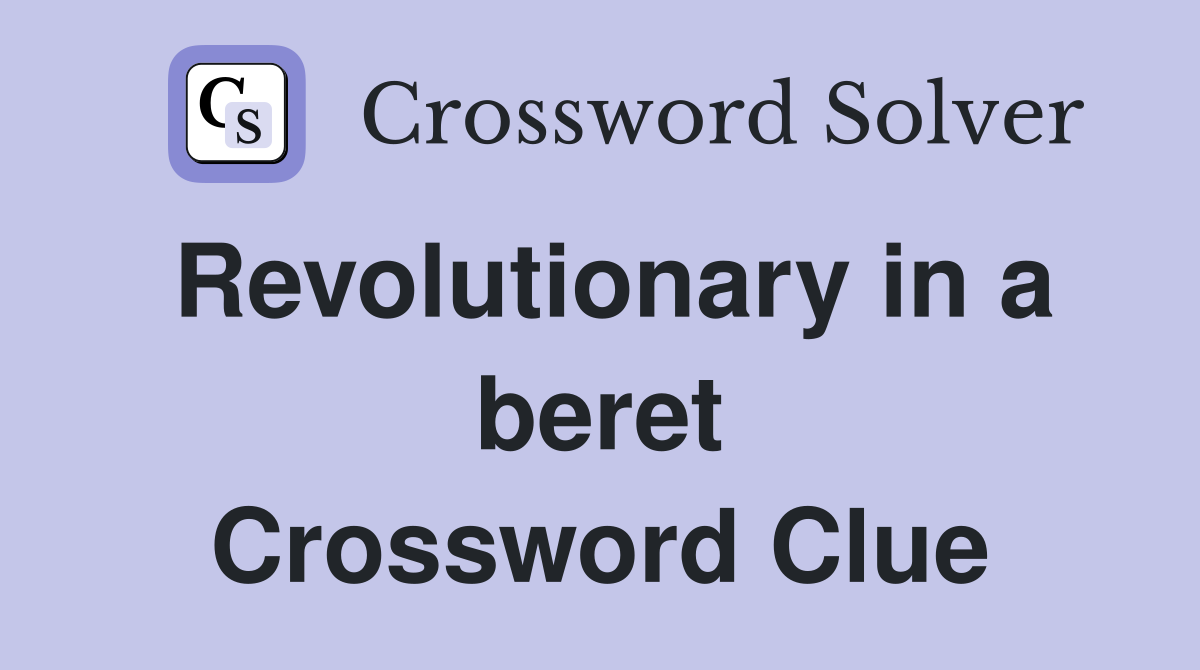 Revolutionary in a beret Crossword Clue