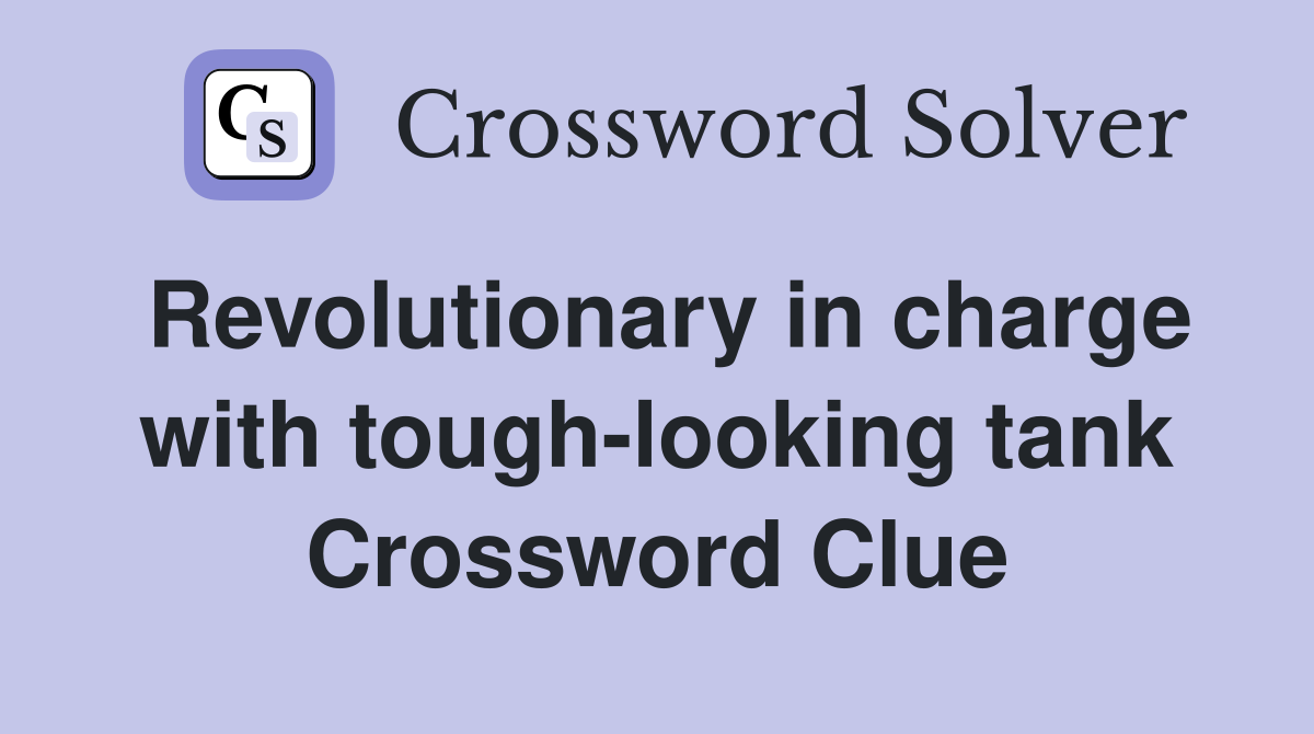 Revolutionary in charge with tough-looking tank Crossword Clue