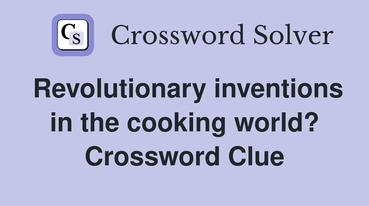 Revolutionary inventions in the cooking world? Crossword Clue