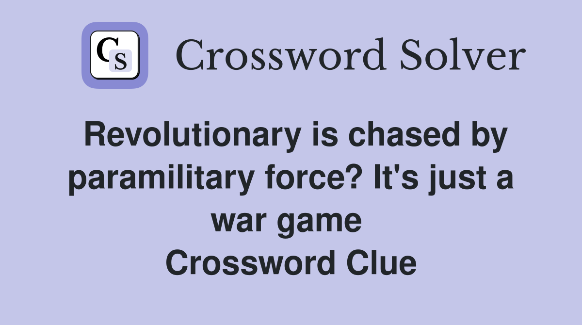 Revolutionary is chased by paramilitary force? It's just a war game  Crossword Clue