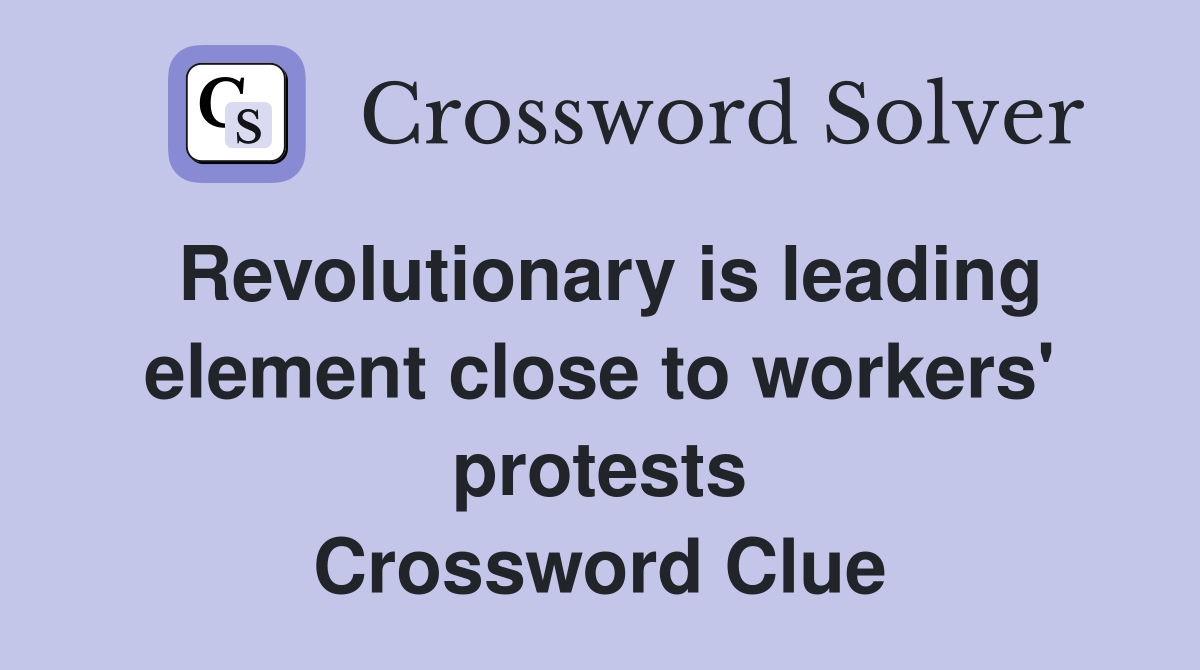 Revolutionary is leading element close to workers' protests Crossword Clue