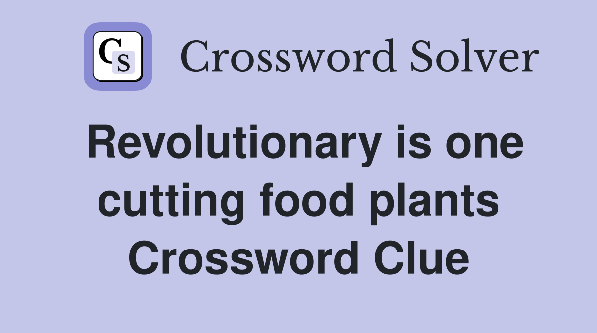 Revolutionary is one cutting food plants Crossword Clue