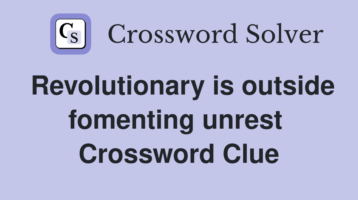 Revolutionary is outside fomenting unrest  Crossword Clue