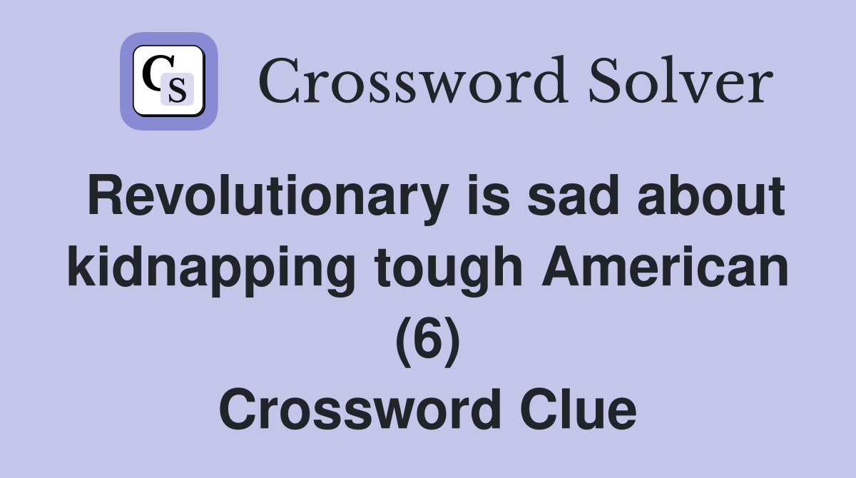 Revolutionary is sad about kidnapping tough American (6) Crossword Clue