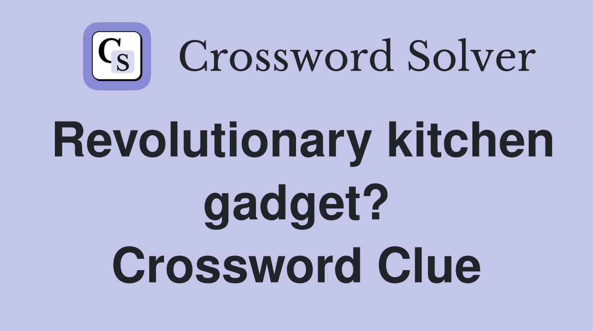 Revolutionary kitchen gadget? Crossword Clue