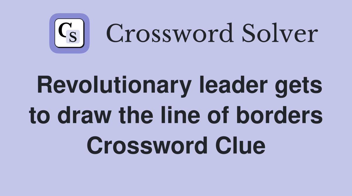 Revolutionary leader gets to draw the line of borders Crossword Clue