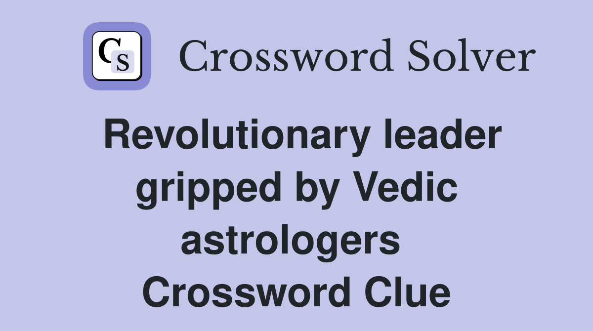 Revolutionary leader gripped by Vedic astrologers  Crossword Clue
