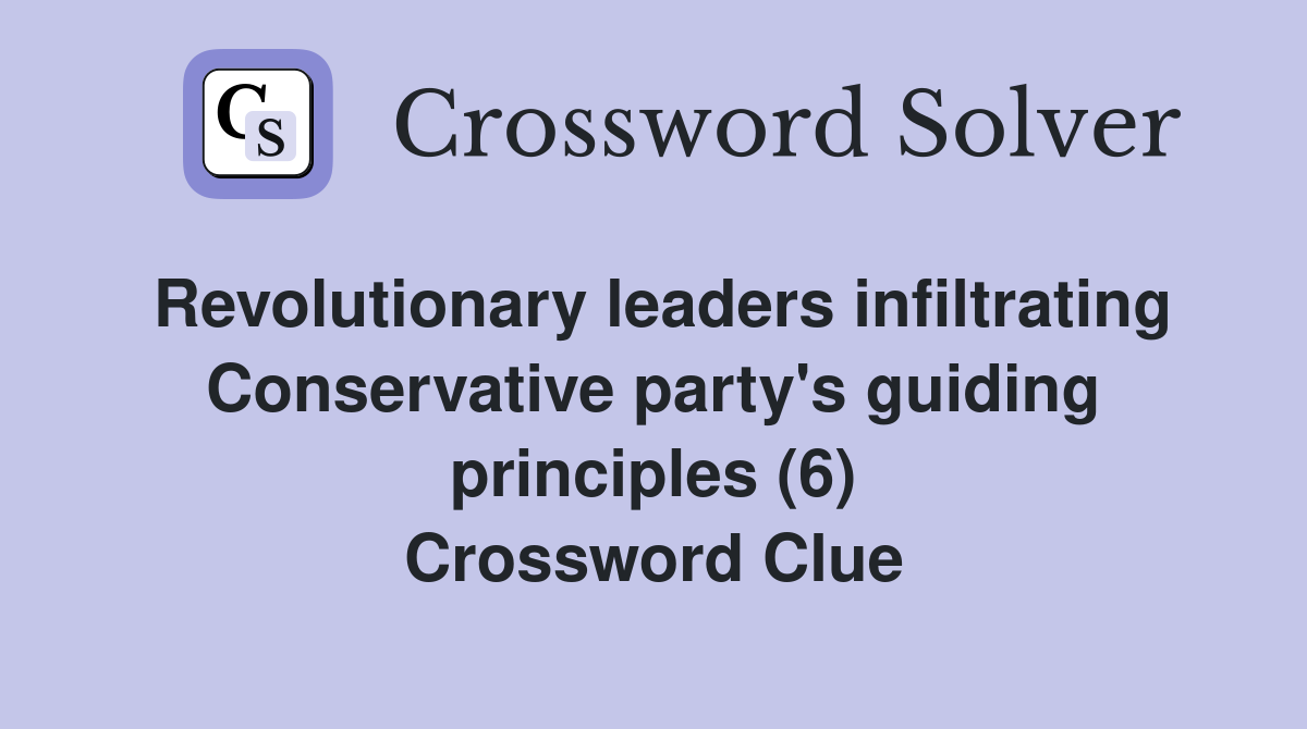 Revolutionary leaders infiltrating Conservative party's guiding principles (6) Crossword Clue