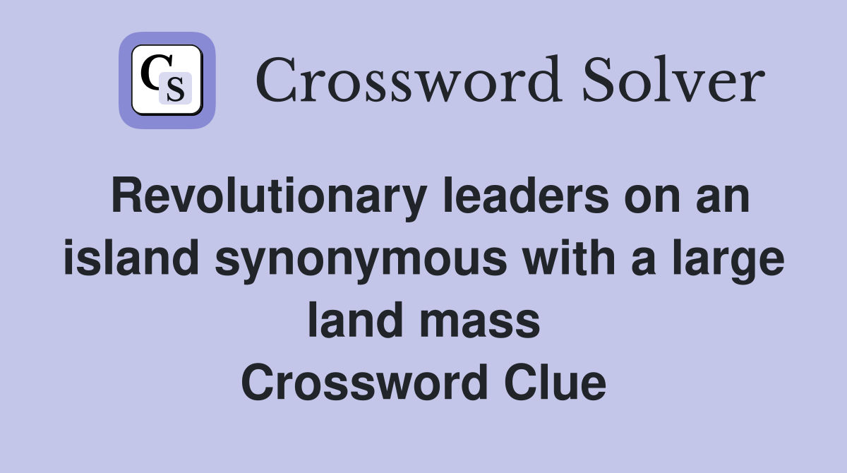 Revolutionary leaders on an island synonymous with a large land mass Crossword Clue