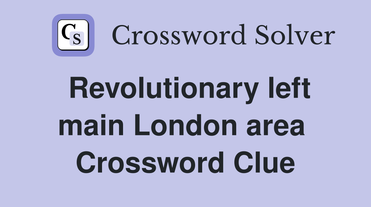 Revolutionary left main London area  Crossword Clue