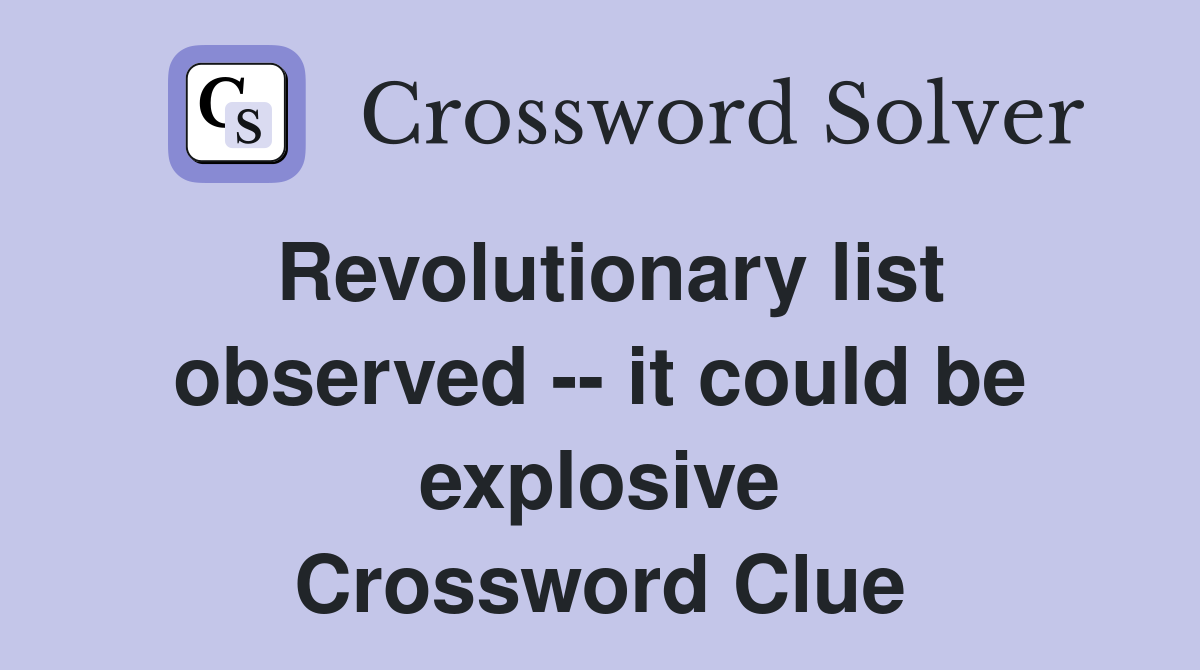 Revolutionary list observed -- it could be explosive Crossword Clue