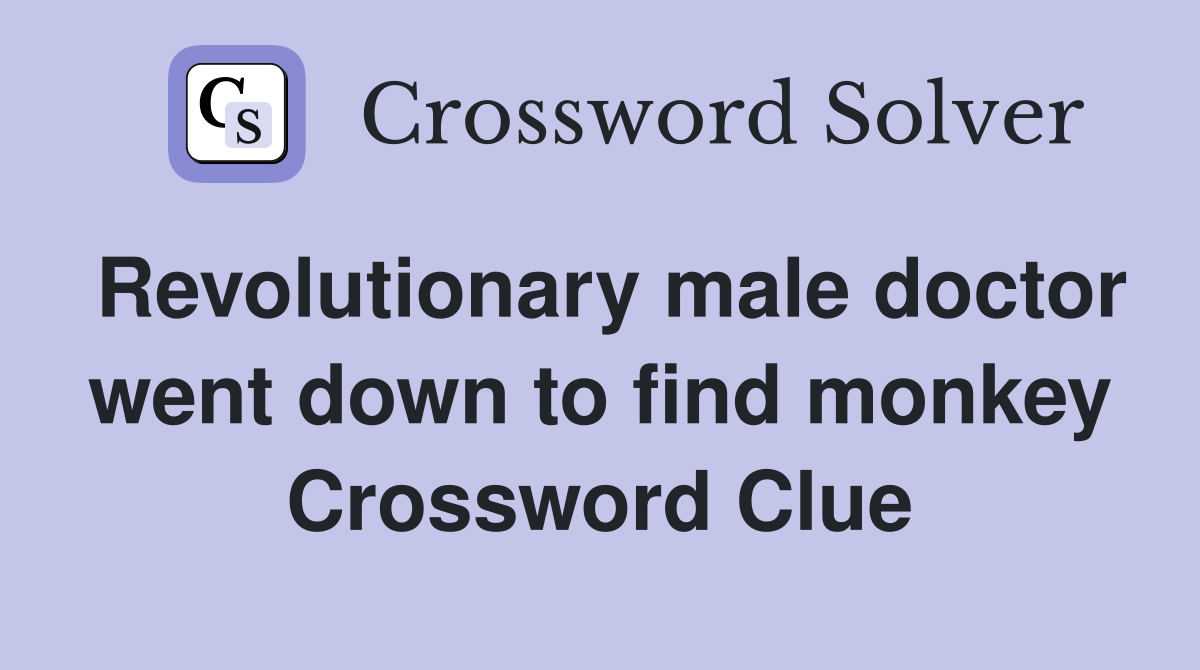 Revolutionary male doctor went down to find monkey Crossword Clue