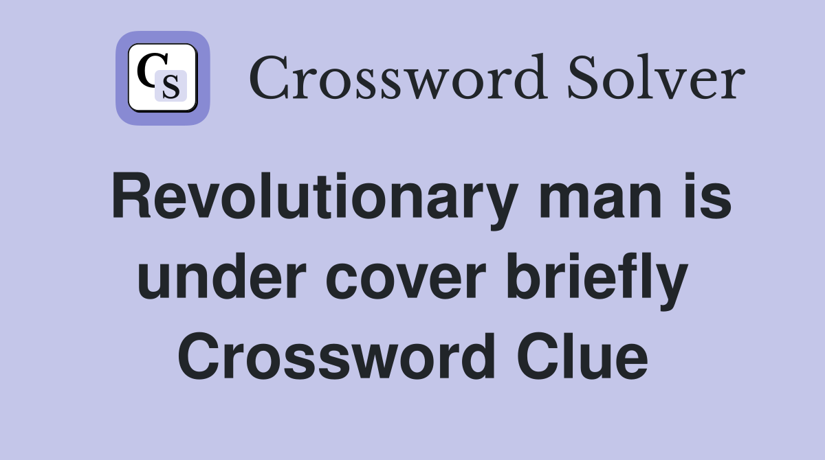 Revolutionary man is under cover briefly Crossword Clue