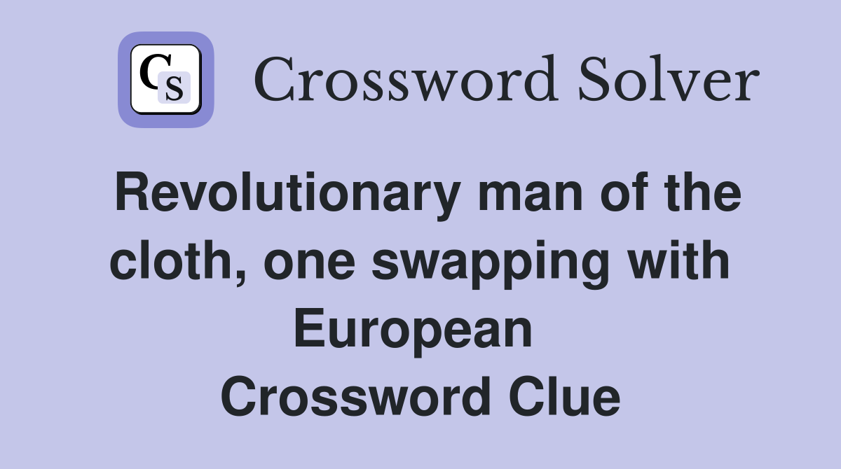 Revolutionary man of the cloth, one swapping with European  Crossword Clue