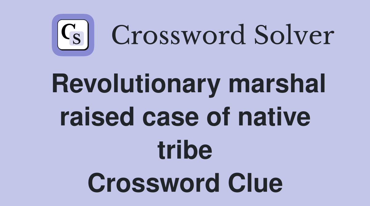 Revolutionary marshal raised case of native tribe Crossword Clue