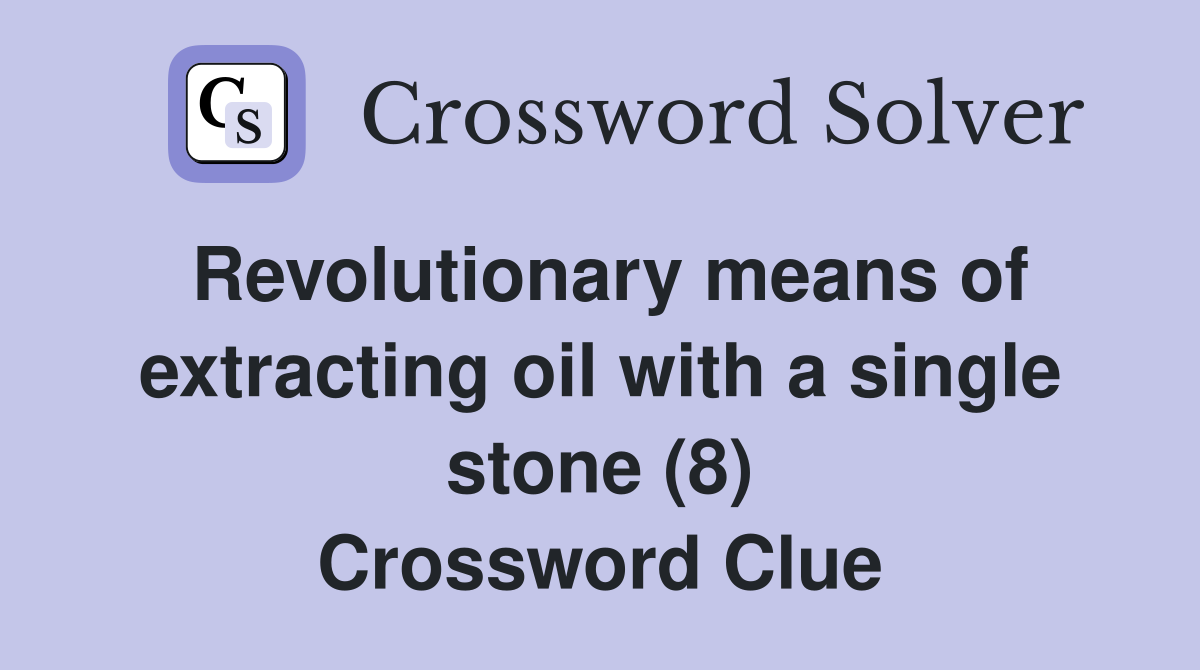 Revolutionary means of extracting oil with a single stone (8) Crossword Clue
