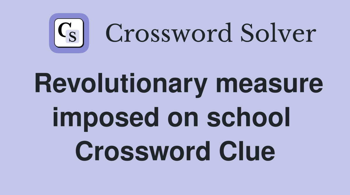 Revolutionary measure imposed on school  Crossword Clue