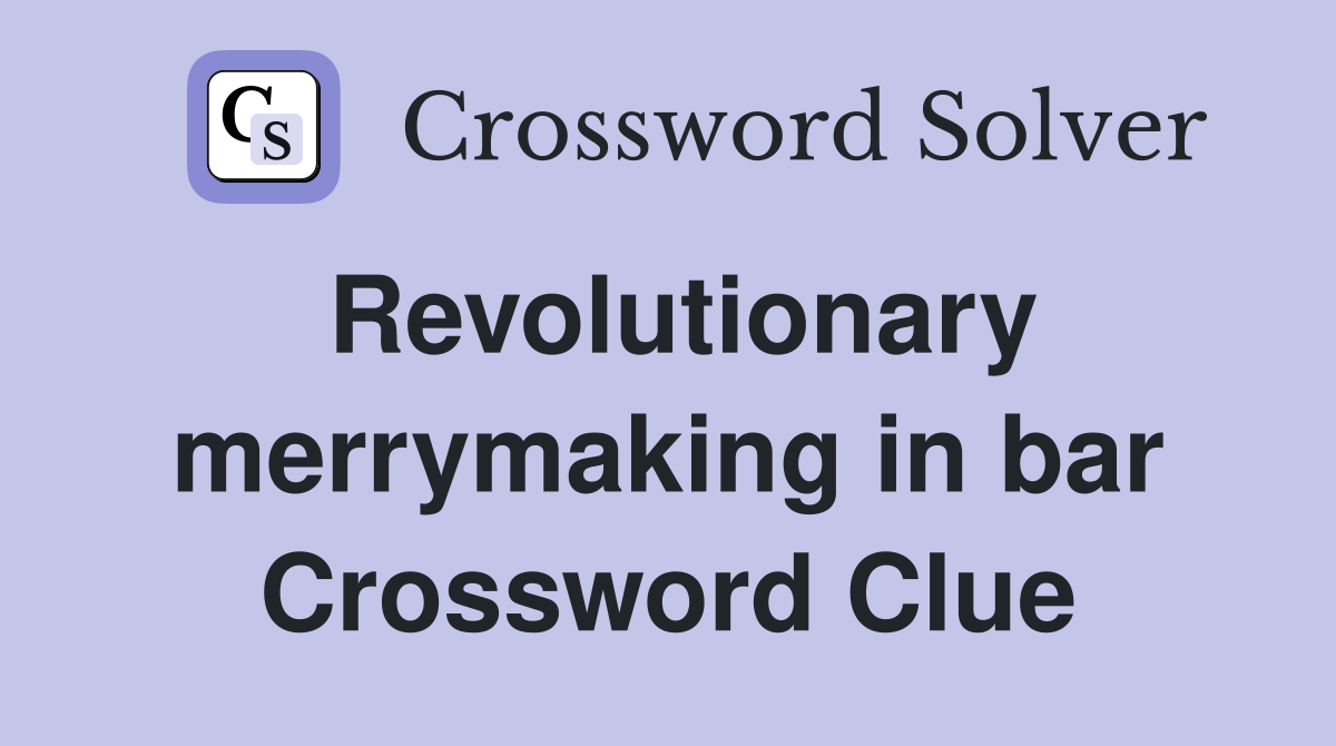 Revolutionary merrymaking in bar Crossword Clue