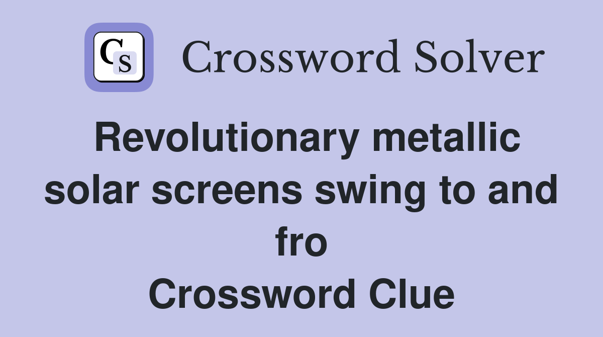 Revolutionary metallic solar screens swing to and fro Crossword Clue