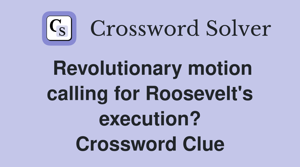 Revolutionary motion calling for Roosevelt's execution? Crossword Clue