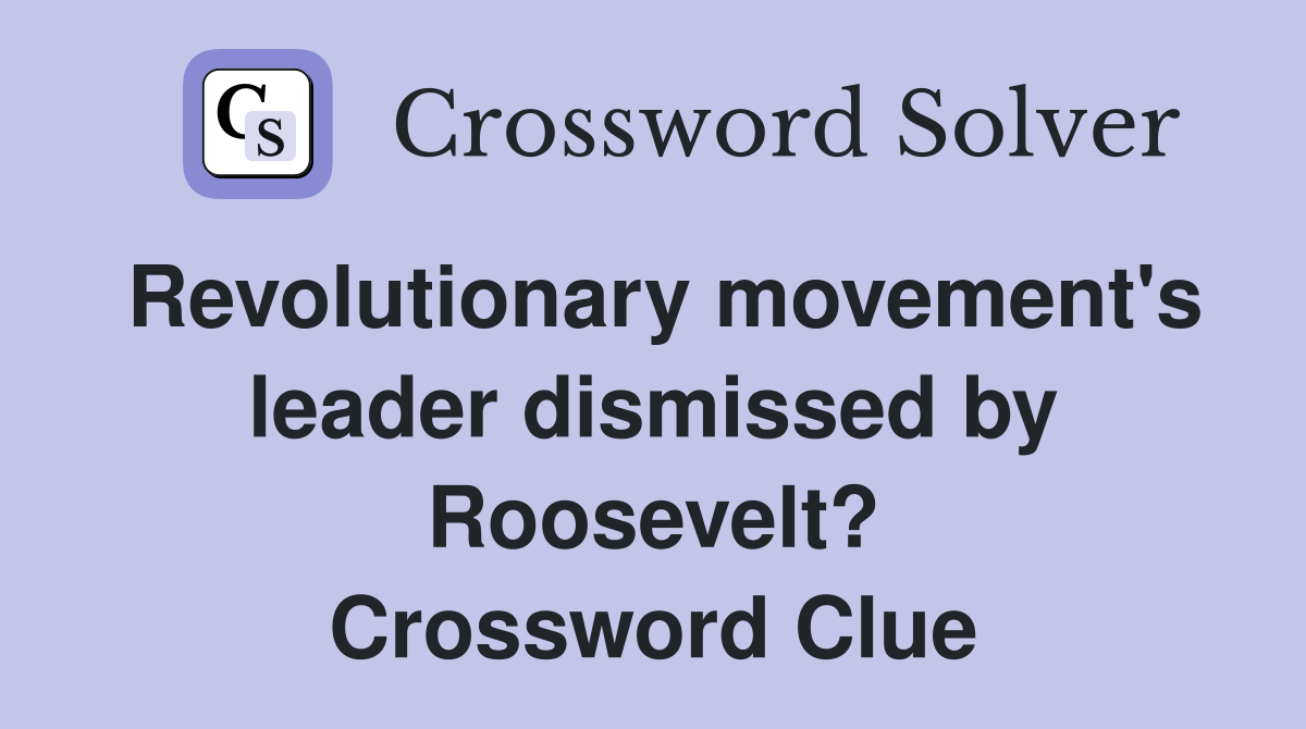 Revolutionary movement's leader dismissed by Roosevelt? Crossword Clue