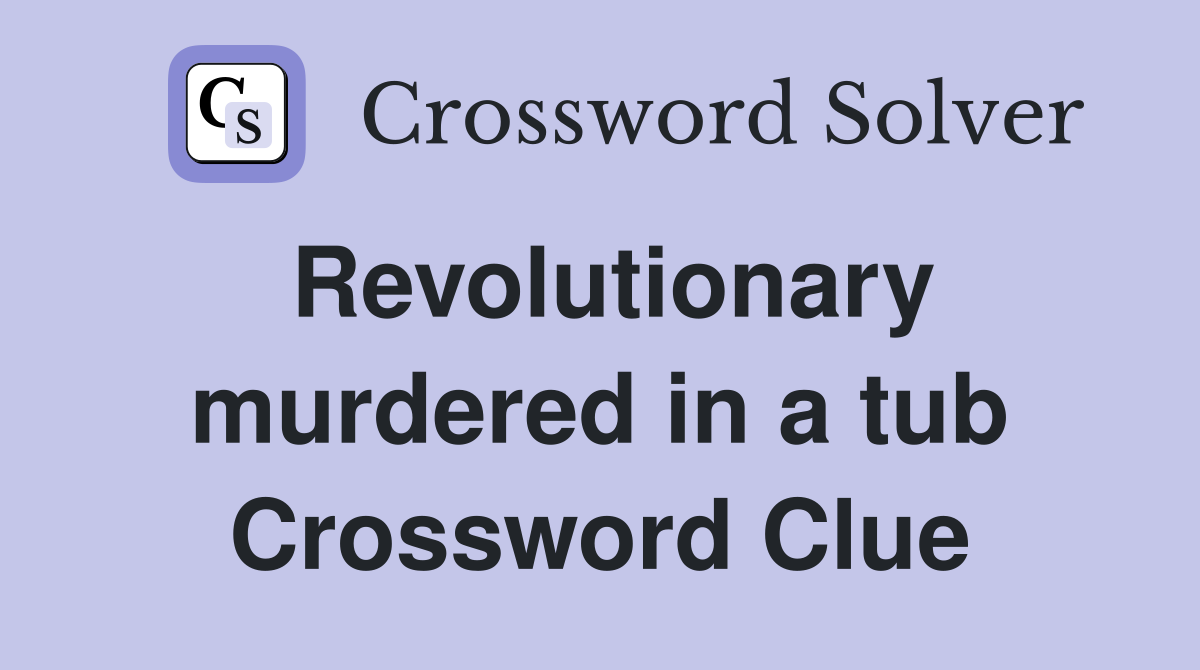Revolutionary murdered in a tub Crossword Clue
